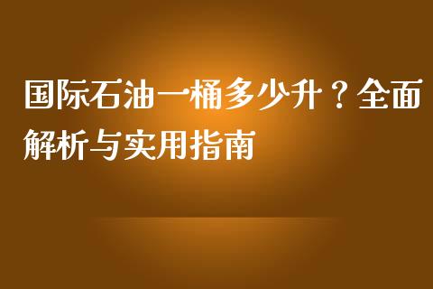 国际石油一桶多少升？全面解析与实用指南_https://www.zcsm.com.cn_期货培训_第1张
