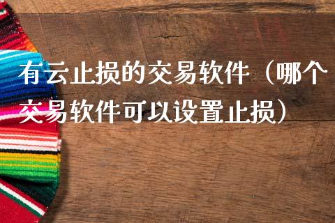 有云止损的交易软件（哪个交易软件可以设置止损）_https://www.zcsm.com.cn_期货交易_第1张