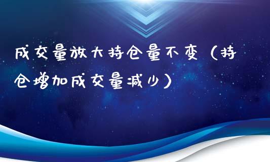成交量放大持仓量不变（持仓增加成交量减少）_https://www.zcsm.com.cn_期货交易_第1张