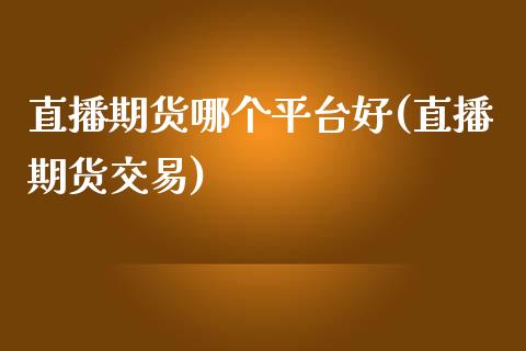 直播期货哪个平台好(直播期货交易)_https://www.zcsm.com.cn_期货喊单_第1张