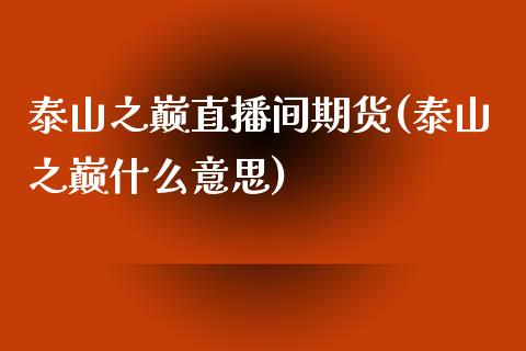 泰山之巅直播间期货(泰山之巅什么意思)_https://www.zcsm.com.cn_期货喊单_第1张