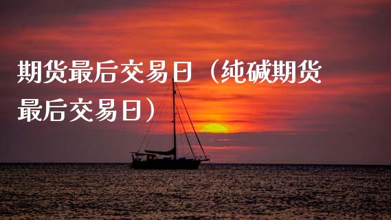 期货最后交易日（纯碱期货最后交易日）_https://www.zcsm.com.cn_期货交易_第1张