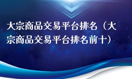 大宗商品交易平台排名（大宗商品交易平台排名前十）_https://www.zcsm.com.cn_期货行情_第1张
