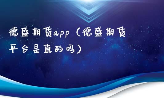 德盛期货app（德盛期货平台是真的吗）_https://www.zcsm.com.cn_原油期货_第1张