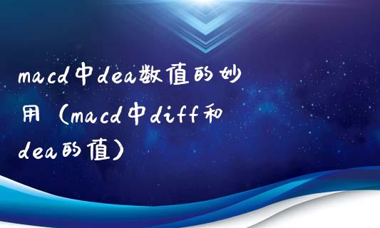 macd中dea数值的妙用（macd中diff和dea的值）_https://www.zcsm.com.cn_期货培训_第1张