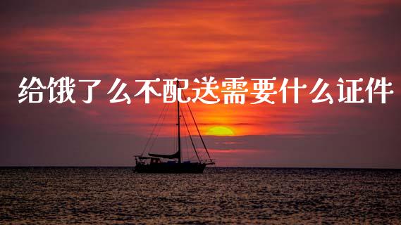 给饿了么不配送需要什么证件_https://www.zcsm.com.cn_原油期货_第1张