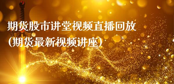 期货股市讲堂视频直播回放(期货最新视频讲座)_https://www.zcsm.com.cn_期货喊单_第1张