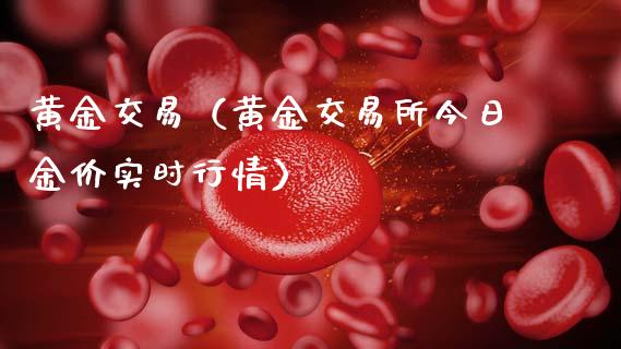 黄金交易（黄金交易所今日金价实时行情）_https://www.zcsm.com.cn_期货交易_第1张