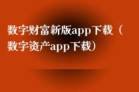 数字财富新版app下载（数字资产app下载）_https://www.zcsm.com.cn_原油期货_第1张