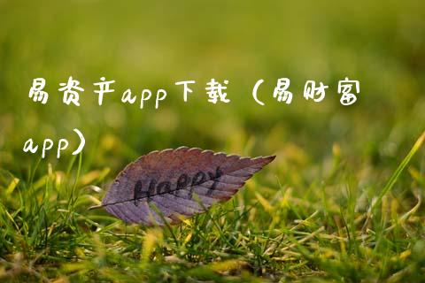 易资产app下载（易财富app）_https://www.zcsm.com.cn_原油期货_第1张