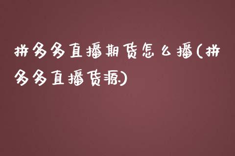 拼多多直播期货怎么播(拼多多直播货源)_https://www.zcsm.com.cn_期货培训_第1张