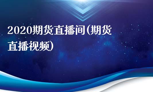 2020期货直播间(期货直播视频)_https://www.zcsm.com.cn_期货行情_第1张
