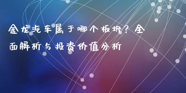 金龙汽车属于哪个板块？全面解析与投资价值分析_https://www.zcsm.com.cn_期货行情_第1张