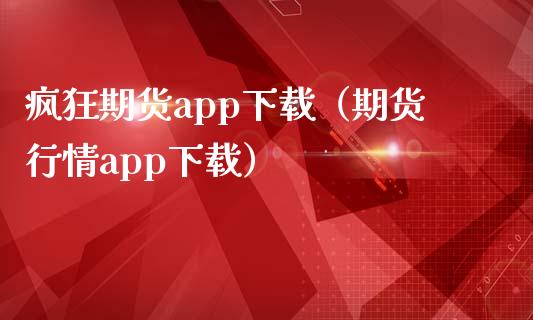 疯狂期货app下载（期货行情app下载）_https://www.zcsm.com.cn_原油期货_第1张