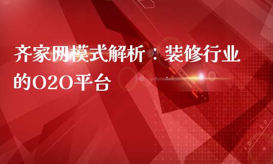 齐家网模式解析:装修行业的O2O平台_期货喊单_第1张_期货百科_期货喊单_期货行情_期货交易_原油期货_期货培训 齐家网模式解析:装修行业的O2O平台_https://www.zcsm.com.cn_期货喊单_第1张