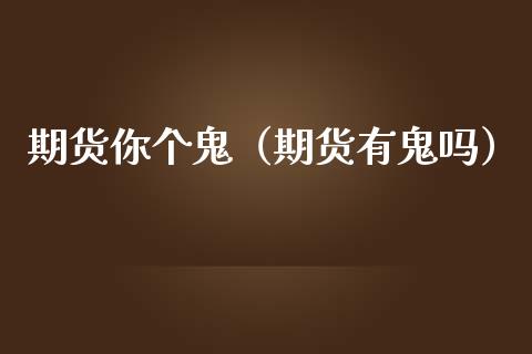 期货你个鬼（期货有鬼吗）_https://www.zcsm.com.cn_期货行情_第1张
