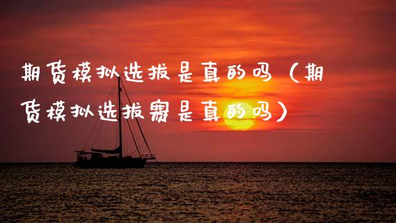 期货模拟选拔是真的吗（期货模拟选拔赛是真的吗）_https://www.zcsm.com.cn_期货交易_第1张