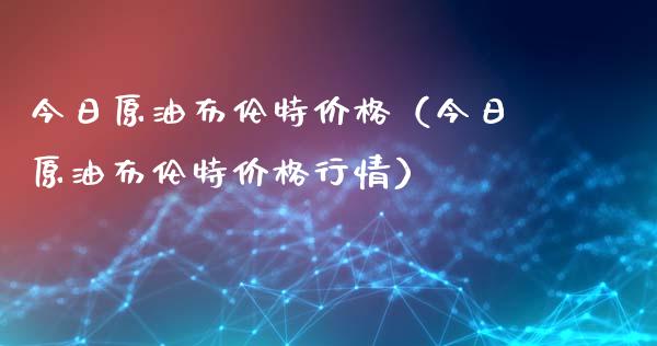 今日原油布伦特价格（今日原油布伦特价格行情）_https://www.zcsm.com.cn_期货培训_第1张