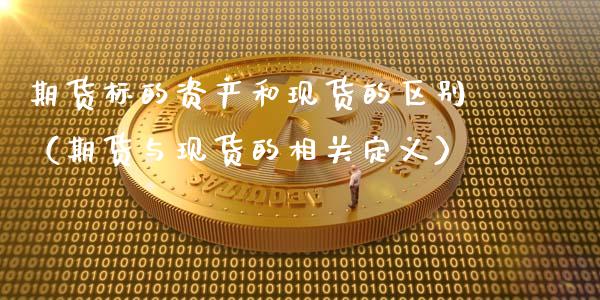 期货标的资产和现货的区别（期货与现货的相关定义）_https://www.zcsm.com.cn_期货培训_第1张