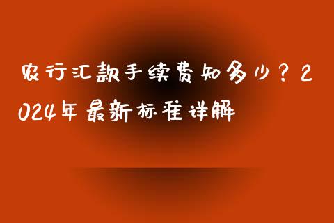 农行汇款手续费知多少？2024年最新标准详解_https://www.zcsm.com.cn_期货培训_第1张
