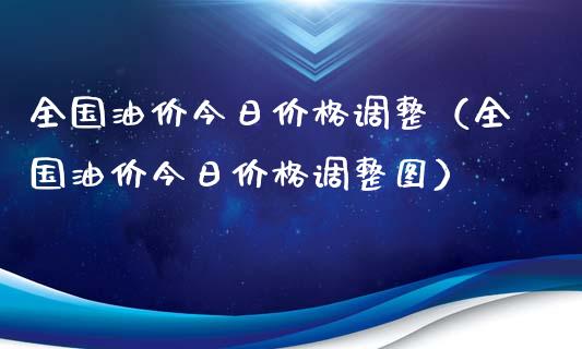 全国油价今日价格调整（全国油价今日价格调整图）_https://www.zcsm.com.cn_期货培训_第1张