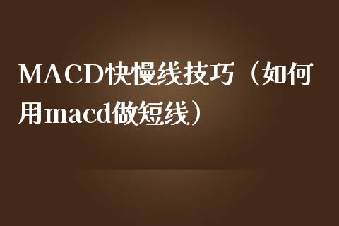 MACD快慢线技巧（如何用macd做短线）_https://www.zcsm.com.cn_期货培训_第1张