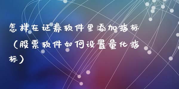 怎样在证券软件里添加指标（股票软件如何设置量化指标）_https://www.zcsm.com.cn_原油期货_第1张