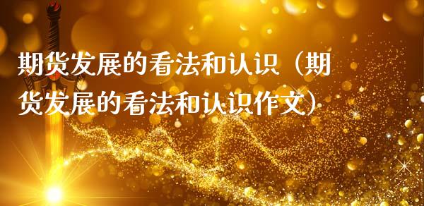 期货发展的看法和认识（期货发展的看法和认识作文）_https://www.zcsm.com.cn_期货百科_第1张