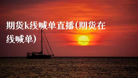 期货k线喊单直播(期货在线喊单)_https://www.zcsm.com.cn_期货行情_第1张