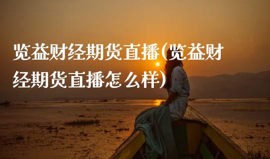 览益财经期货直播(览益财经期货直播怎么样)_https://www.zcsm.com.cn_期货培训_第1张