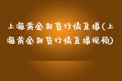 上海黄金期货行情直播(上海黄金期货行情直播视频)_https://www.zcsm.com.cn_原油期货_第1张