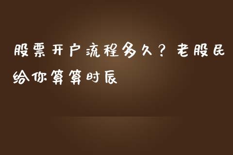 股票开户流程多久？老股民给你算算时辰_https://www.zcsm.com.cn_期货百科_第1张