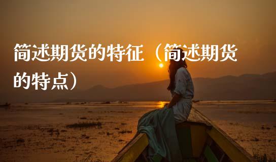 简述期货的特征（简述期货的特点）_https://www.zcsm.com.cn_期货行情_第1张