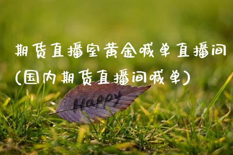 期货直播室黄金喊单直播间(国内期货直播间喊单)_https://www.zcsm.com.cn_期货百科_第1张