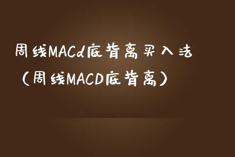 周线MACd底背离买入法（周线MACD底背离）_https://www.zcsm.com.cn_期货培训_第1张
