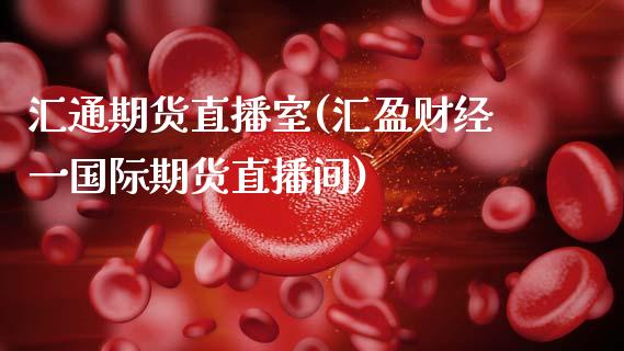 汇通期货直播室(汇盈财经一国际期货直播间)_https://www.zcsm.com.cn_期货行情_第1张