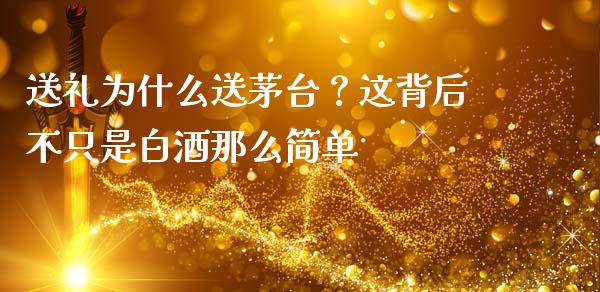 送礼为什么送茅台？这背后不只是白酒那么简单_https://www.zcsm.com.cn_期货百科_第1张