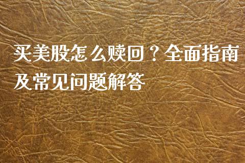 买美股怎么赎回？全面指南及常见问题解答_https://www.zcsm.com.cn_期货喊单_第1张