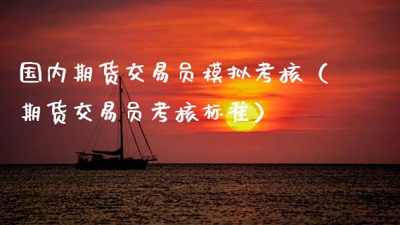 国内期货交易员模拟考核（期货交易员考核标准）_https://www.zcsm.com.cn_期货交易_第1张