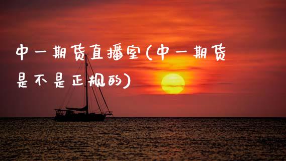 中一期货直播室(中一期货是不是正规的)_https://www.zcsm.com.cn_期货百科_第1张