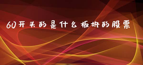 60开头的是什么板块的股票_https://www.zcsm.com.cn_期货行情_第1张