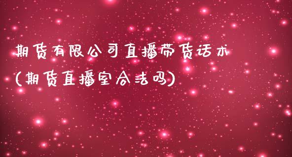 期货有限公司直播带货话术(期货直播室合法吗)_https://www.zcsm.com.cn_期货百科_第1张