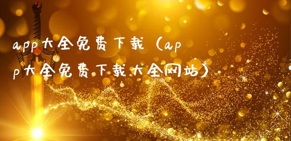 app大全免费下载（app大全免费下载大全网站）_https://www.zcsm.com.cn_原油期货_第1张