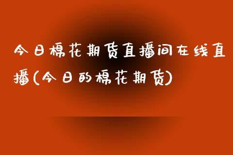 今日棉花期货直播间在线直播(今日的棉花期货)_https://www.zcsm.com.cn_期货喊单_第1张