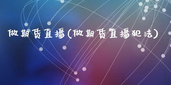 做期货直播(做期货直播犯法)_https://www.zcsm.com.cn_期货百科_第1张