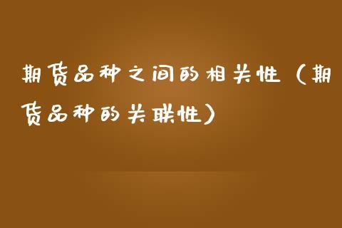 期货品种之间的相关性（期货品种的关联性）_https://www.zcsm.com.cn_期货喊单_第1张