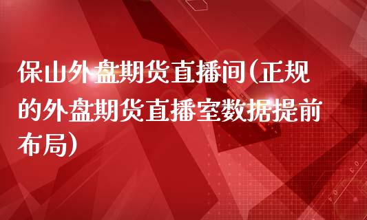 保山外盘期货直播间(正规的外盘期货直播室数据提前布局)_https://www.zcsm.com.cn_期货培训_第1张