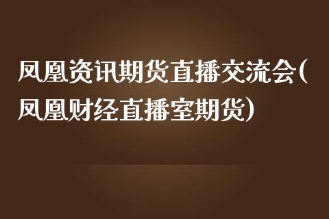 凤凰资讯期货直播交流会(凤凰财经直播室期货)_https://www.zcsm.com.cn_期货百科_第1张