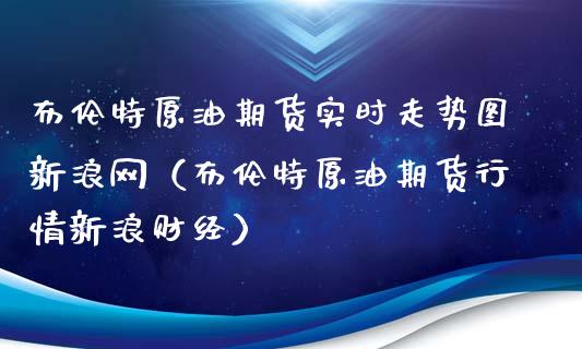 布伦特原油期货实时走势图新浪网（布伦特原油期货行情新浪财经）_https://www.zcsm.com.cn_原油期货_第1张