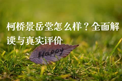 柯桥景岳堂怎么样？全面解读与真实评价_https://www.zcsm.com.cn_期货百科_第1张